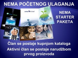 NEMA POČETNOG ULAGANJA Član se postaje kupnjom kataloga Aktivni član se postaje narudžbom prvog proizvoda NEMA STARTER PAKETA 