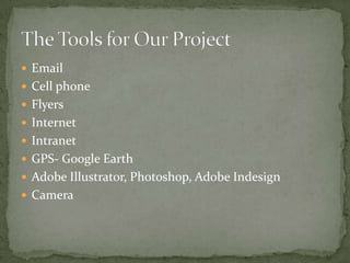 EmailCell phoneFlyersInternetIntranetGPS- Google EarthAdobe Illustrator, Photoshop, Adobe IndesignCameraThe Tools for Our Project