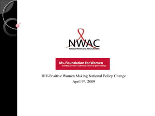HIV-Positive Women Making National Policy Change April 9 th , 2009 