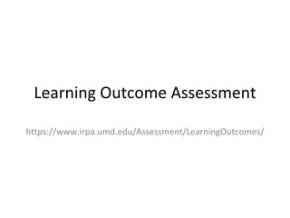 Learning Outcome Assessment https://www.irpa.umd.edu/Assessment/LearningOutcomes/ 