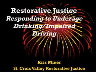 Restorative Justice
Responding to Underage
  Drinking/Impaired
       Driving



               Kris Miner
  St. Croix Valley Restorative Justice
 