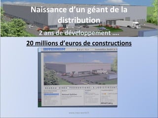 Naissance d’un géant de la distribution 2 ans de développement …. 20 millions d’euros de constructions www.nwa-world.fr 
