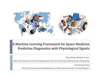 A Machine Learning Framework for Space Medicine
Predictive Diagnostics with Physiological Signals
Ning Wang, Michael R. Lyu
Dept. of Computer Science & Engineering, Chinese University of Hong Kong, Hong Kong
Chenguang Yang
School of Computing and Mathematics, Plymouth University, United Kingdom
 