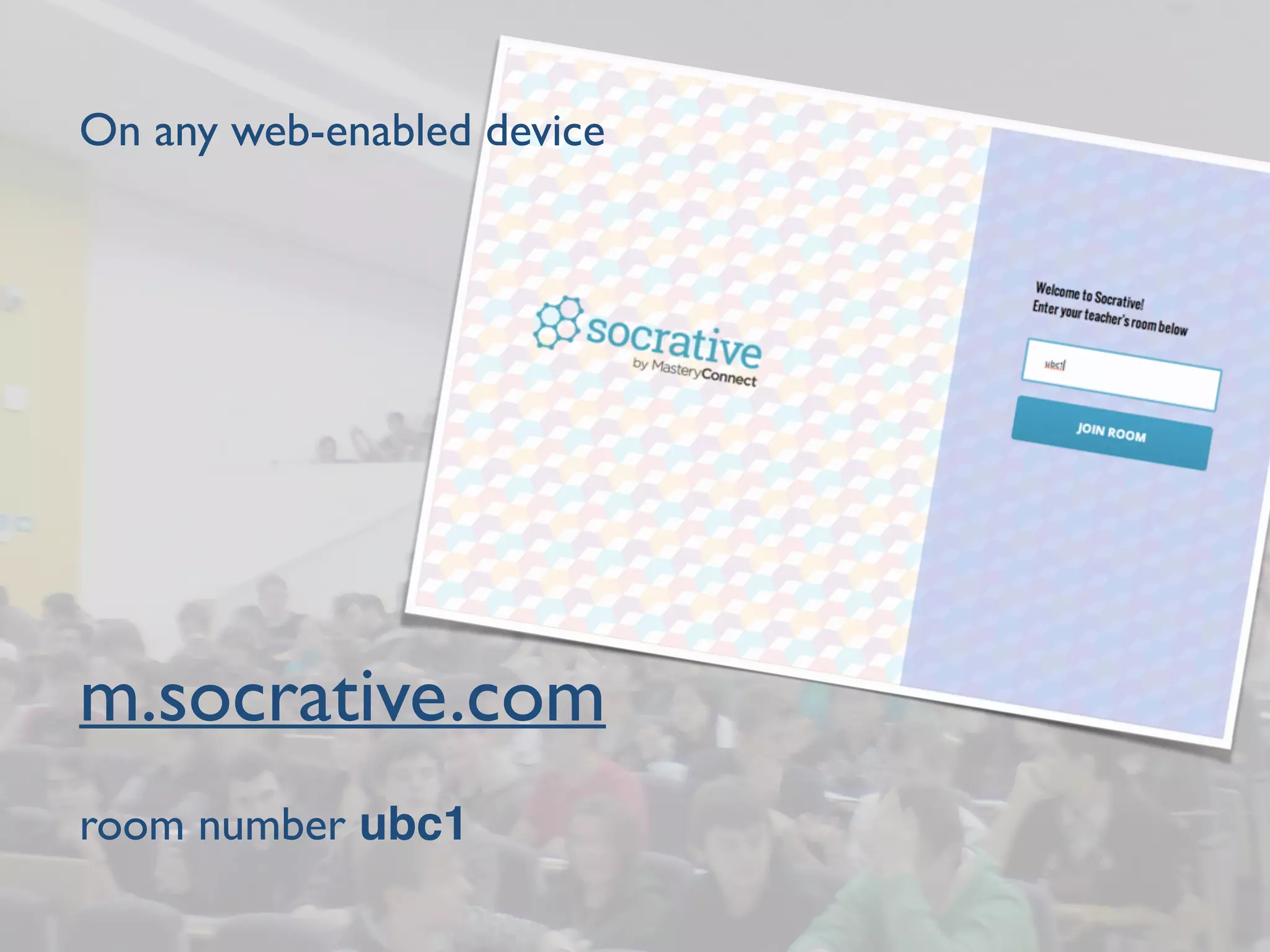 On any web-enabled device 
! 
! 
! 
! 
! 
! 
! 
! 
! 
m.socrative.com 
! 
room number ubc1 
 