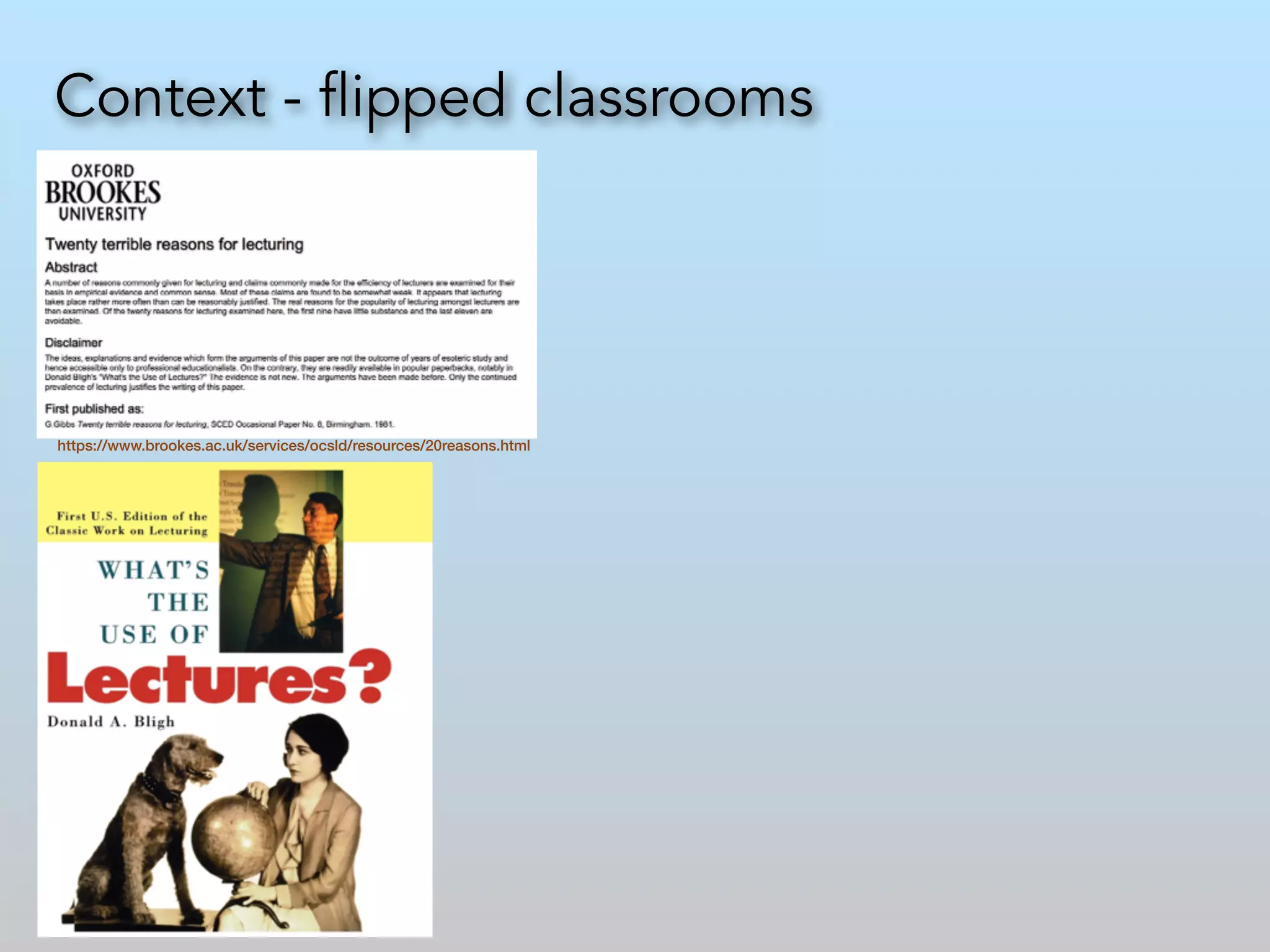 Context - flipped classrooms 
https://www.brookes.ac.uk/services/ocsld/resources/20reasons.html 
 