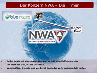 regelmäßiger Umsatz  und Verdienst durch das Verbrauchsprodukt Kaffee, Jeder Kunde mit einem Aloe Vera Abo enthält eine Kaffeemaschine im Wert von 149,- €  als Geschenk. Der Konzern NWA – Die Firmen 