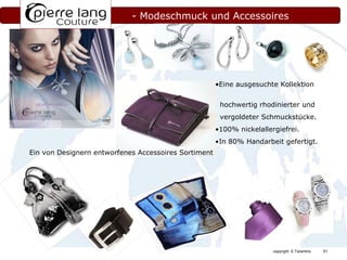 - Modeschmuck und Accessoires Eine ausgesuchte Kollektion  hochwertig rhodinierter und vergoldeter Schmuckstücke. 100% nickelallergiefrei. In 80% Handarbeit gefertigt. Ein von Designern entworfenes Accessoires Sortiment 