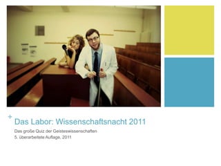 +
Das Labor: Wissenschaftsnacht 2011
Das große Quiz der Geisteswissenschaften
5. überarbeitete Auflage, 2011
 