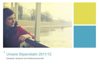 +
Unsere Stipendiatin 2011/12
Elisabeth, Studentin der Politikwissenschaft
 