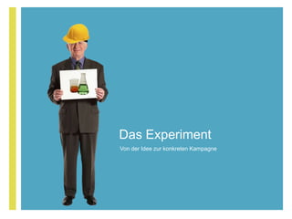 +
Das Experiment
Von der Idee zur konkreten Kampagne
 