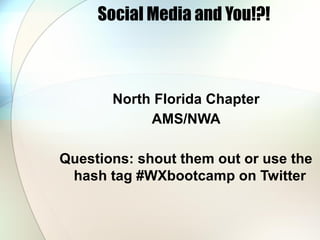 Social Media and You!?!



       North Florida Chapter
            AMS/NWA

Questions: shout them out or use the
 hash tag #WXbootcamp on Twitter
 