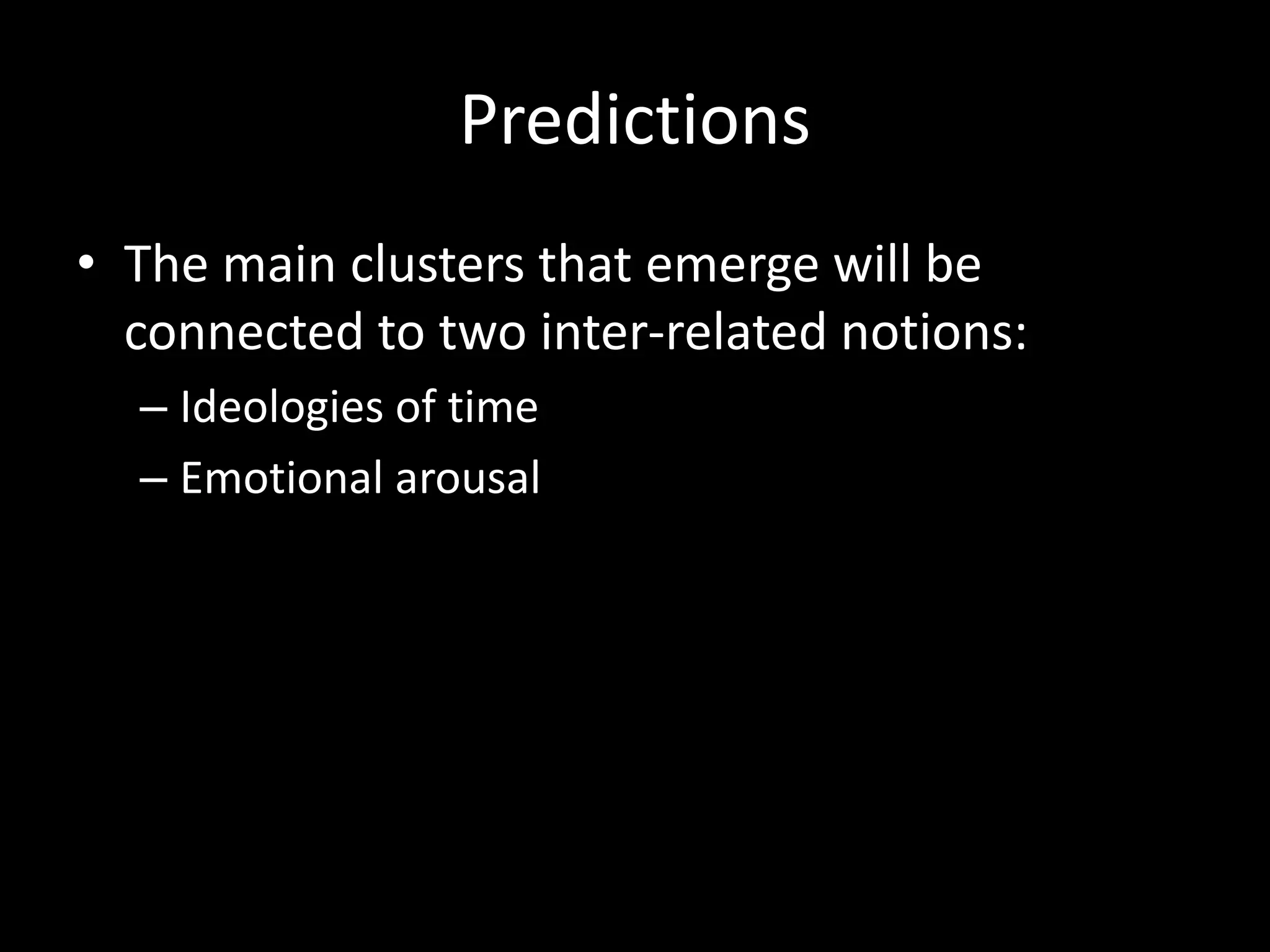 Predictions
• The main clusters that emerge will be
connected to two inter-related notions:
– Ideologies of time
– Emotional arousal
 