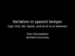 Variation in speech tempo:
Capt. Kirk, Mr. Spock, and all of us in between
Tyler Schnoebelen
Stanford University
 