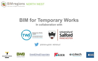 NORTH WEST
BIM for Temporary Works
In collaboration with
@BIMregNW #BIMtwf
 