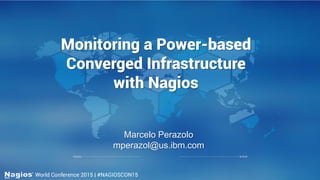 Monitoring a Power-based
Converged Infrastructure
with Nagios
Marcelo Perazolo
mperazol@us.ibm.com
 