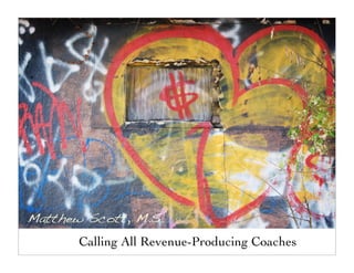 Matthew Scott, M.S.
       Calling All Revenue-Producing Coaches
 