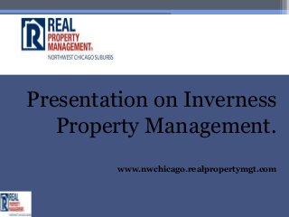 Presentation on Inverness
   Property Management.
         www.nwchicago.realpropertymgt.com
 