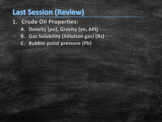1. Crude Oil Properties:
A. Density (ρo), Gravity (γo, API)
B. Gas Solubility (Solution gas) (Rs)
C. Bubble-point pressure (Pb)
 