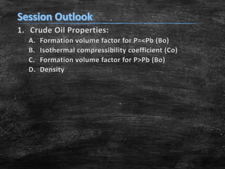 1. Crude Oil Properties:
A. Formation volume factor for P=<Pb (Bo)
B. Isothermal compressibility coefficient (Co)
C. Formation volume factor for P>Pb (Bo)
D. Density
 