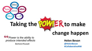 NHS England and NHS Improvement
to make
Helen Bevan
@HelenBevan
#CollaborativeNW
Taking the
Power is the ability to
produce intended effects
Bertrand Russell
change happen
 