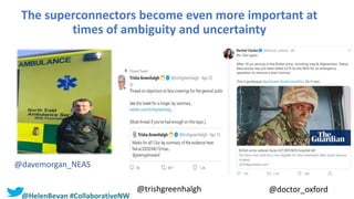 The superconnectors become even more important at
times of ambiguity and uncertainty
@davemorgan_NEAS
@trishgreenhalgh @doctor_oxford
@HelenBevan #CollaborativeNW
 