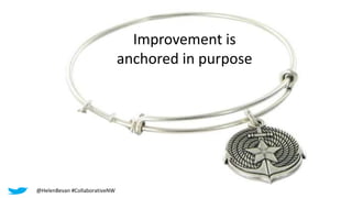 Improvement is
anchored in purpose
@HelenBevan #CollaborativeNW
 