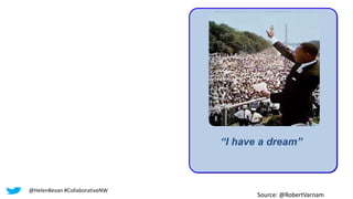 “I have some key performance
indicators for the next 12
months” “I have a dream”
Source: @RobertVarnam
@HelenBevan #CollaborativeNW
 