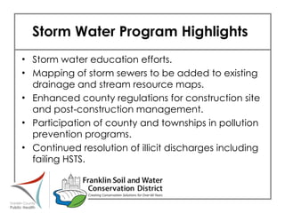 Storm Water Program Highlights Storm water education efforts. Mapping of storm sewers to be added to existing drainage and stream resource maps.  Enhanced county regulations for construction site and post-construction management. Participation of county and townships in pollution prevention programs. Continued resolution of illicit discharges including failing HSTS. 