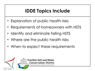 IDDE Topics Include Explanation of public health risks Requirements of homeowners with HSTS Identify and eliminate failing HSTS Where are the public health risks When to expect these requirements 