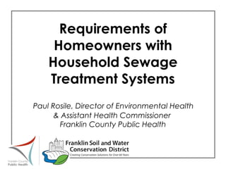 Requirements of Homeowners with Household Sewage Treatment Systems   Paul Rosile, Director of Environmental Health  & Assistant Health Commissioner  Franklin County Public Health 