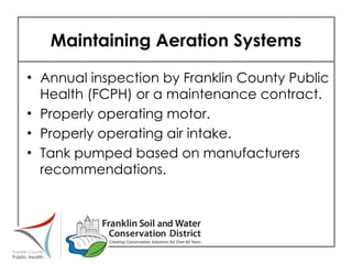 Maintaining Aeration Systems Annual inspection by Franklin County Public Health (FCPH) or a maintenance contract. Properly operating motor. Properly operating air intake. Tank pumped based on manufacturers recommendations. 
