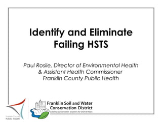 Identify and Eliminate Failing HSTS  Paul Rosile, Director of Environmental Health  & Assistant Health Commissioner  Franklin County Public Health 