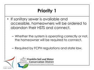 Priority 1 If sanitary sewer is available and accessible, homeowners will be ordered to abandon their HSTS and connect. Whether the system is operating correctly or not, the homeowner will be required to connect. Required by FCPH regulations and state law.  