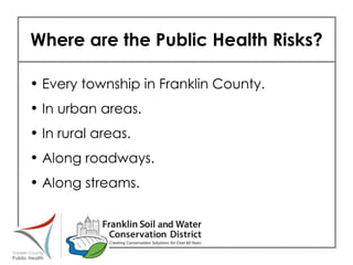 Where are the Public Health Risks? Every township in Franklin County. In urban areas.   In rural areas. Along roadways. Along streams. 