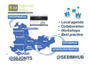 OXFORDBIMhub

                   •   Local agenda
                   •   Collaboration
                   •   Workshops
                   •   Best practice

                        KENTBIMhub

               SUSSEXSURREYBIMhub


@56JONTS          @SEBIMHUB
 