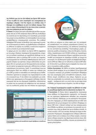 nw: Μιλήστε μας για την νέα έκδοση του Epicor ERP version 
10 και το ρόλο της στην υποστήριξη των επιχειρήσεων σε 
παγκόσμια κλίμακα. Γιατί θα έπρεπε να επιλέξει ένας IT 
Manager την αναβάθμιση σε αυτή την έκδοση σήμερα; Ποια 
είναι τα κύρια πλεονεκτήματά της και ποιες είναι οι καινοτο- 
μίες που εισάγονται με αυτή την έκδοση; 
K. Deane: Στις μέρες μας τόσο τα διευθυντικά στελέχη των εται- 
ρειών όσο και οι CIOs αναζητούν λύσεις ERP που συνδυάζουν 
την ποιότητα και την αξιοπιστία με την τεχνολογία, μια συνταγή 
που μπορεί να τους βοηθήσει να ανταποκριθούν στις συνεχώς 
μεταβαλλόμενες επιχειρηματικές απαιτήσεις. Μια σταθερή 
πλατφόρμα ERP μπορεί να βοηθήσει έναν οργανισμό να μειώ- 
σει το λειτουργικό του κόστος, να εξορθολογήσει τις διαδικασί- 
ες, αλλά και να αυξήσει την ευελιξία, η οποία είναι απαραίτητη 
για την επιτυχία σε μια ανταγωνιστική αγορά 
Το όραμά μας στη νέα έκδοση του Epicor ERP10 εκφράζεται 
με ένα μίγμα πλούσιας παγκόσμιας λειτουργικότητας, χτισμέ- 
νης σε ευέλικτη τεχνολογία, με παράλληλη εξάλειψη της πο- 
λυπλοκότητας, ώστε το σύστημα ERP να γίνει πιο εύχρηστο, 
πιο συνεργατικό και πιο δεκτικό. Καθοδηγούμενοι από τις ση- 
μερινές ανάγκες των χρηστών, έχουμε απλοποιήσει και μετα- 
φέρει όλη την εμπειρία μας και λειτουργικότητα τού συστήμα- 
τος στη χρήση των φορητών συσκευών, αλλά και στις επιλογές 
εγκατάστασης (on-premises, SaaS). Το αποτέλεσμα είναι μια 
εμπνευσμένη λύση που αλλάζει τη σχέση των πελατών μας 
με το ERP, με στόχο να κατευθύνει την ανάπτυξη και να πολλα- 
πλασιάσει πρακτικά τις ευκαιρίες που παρουσιάζονται σε όλη 
την επιχείρησή τους. Η νέα έκδοση έχει σχεδιαστεί για να βο- 
ηθήσει τους οργανισμούς να λειτουργούν καλύτερα, τόσο στο 
εσωτερικό όσο και στο εξωτερικό περιβάλλον, αξιοποιώντας 
τη γνώση και την εμπειρία των ανθρώπων και των συστημά- 
των που συνδέονται μεταξύ τους στο πλαίσιο του οργανισμού 
και πάντα με γνώμονα τις πέντε αρχές μας: της συνεργασί- 
ας (collaboration), της επιλογής εγκατάστασης (choice), της 
ανταπόκρισης (responsiveness), της απλότητας (simplicity) 
και της κινητικότητας (mobility). Υποστηρίζουμε μικρές, με- 
σαίες και μεγάλες επιχειρήσεις πάνω από 40 χρόνια, έχοντας, 
πλέον, περισσότερους από 20.000 πελάτες σε περισσότερες 
από 150 χώρες. Κατανοώντας πλήρως τι χρειάζεται για να ανα- 
πτυχθεί μια επιχείρηση σε παγκόσμιο επίπεδο, με όχημα την 
καινοτομία, την εξειδικευμένη γνώση για διαφορετικές βιομη- 
χανίες αλλά και πάθος για την τελειότητα, το Epicor ERP έκδο- 
ση 10 αποτελεί το μοναδικό σημείο αναφοράς που έχουν ανά- 
γκη οι επιχειρήσεις κάθε μεγέθους. 
Στέλιος Κουτσούκος: Θα ήθελα να τονίσω, συμπληρωματικά 
στα όσα ο Keith ανέφερε, ότι με την έκδοση 10 του Epicor ERP 
οι εταιρείες αποκτούν μια μοναδική τεχνολογική πλατφόρμα 
που τους υποστηρίζει μέσω οποιασδήποτε συσκευής, οποια- 
δήποτε στιγμή, οπουδήποτε στον κόσμο. Πρόκειται για μια 
λύση που υποστηρίζει την ανάπτυξη και την επέκταση σε νέες 
αγορές – ανεξάρτητα από το αν αυτή είναι σε μια χώρα όπως 
η Ελλάδα, μια περιοχή όπως η Ευρώπη, ή σε όλο τον κόσμο . 
nw: Υπάρχουν συγκεκριμένες αγορές που βλέπετε να υπάρ- 
χει μεγαλύτερο όφελος από την αξιοποίηση του Epicor 10; 
Σ. Κουτσούκος: Οι λύσεις Epicor εφαρμόζονται παγκοσμίως 
στους κλάδους της βιομηχανικής παραγωγής, της διανομής 
και της ευρύτερης εφοδιαστικής αλυσίδας, των υπηρεσιών 
και της λιανικής. Ειδικότερα, με την εκτεταμένη λειτουργικό- 
τητα στην παραγωγή, με ειδικά χαρακτηριστικά για κάθε τύπο 
βιομηχανίας και με μια σύγχρονη και ευέλικτη πλατφόρμα, το 
Epicor ERP είναι η ιδανική επιλογή για τους κατασκευαστές 
στην Ελλάδα που θέλουν να συνεχίσουν την ανάπτυξη της επι- 
χείρησής τους, τόσο σε εθνικό όσο και σε διεθνές επίπεδο. Σε 
τοπικό επίπεδο, η ATC έχει εστιάσει ιδιαίτερα στο χώρο της Βιο- 
μηχανικής Παραγωγής, διαμορφώνοντας πλήρως καθετοποι- 
ημένες λύσεις για τις ανάγκες τής εν λόγω αγοράς, υποστηρί- 
ζοντας πλήρως εταιρείες που δραστηριοποιούνται στους κλά- 
δους της επεξεργασίας μετάλλου, χημικών και κατασκευής ια- 
τρικών μηχανημάτων. 
Ενιαία εμπειρία χρήσης από οποιαδήποτε σημείο πρόσβασης, οπουδήποτε 
κι οποτεδήποτε! 
netweek I 12 Μαΐου 2014 13 
 