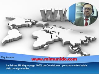 Ray Alvarez www.mlmunido.com 
La Primer MLM que paga 100% de Comisiones, yo nunca antes habia 
oido de algo similar. 
 