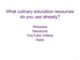 What culinary education resources
do you use already?
Websites
Handouts
YouTube Videos
Apps
11
11
 