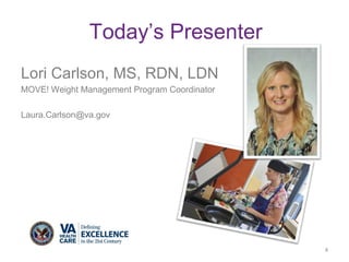 Today’s Presenter
Lori Carlson, MS, RDN, LDN
MOVE! Weight Management Program Coordinator
Laura.Carlson@va.gov
4
4
 