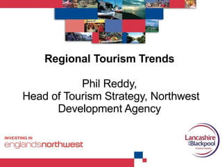 Regional Tourism Trends  Phil Reddy,  Head of Tourism Strategy, Northwest Development Agency  