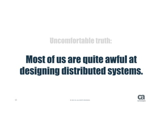 22 ©(2015(CA.(ALL(RIGHTS(RESERVED.
Mostof us arequiteawful at
designingdistributedsystems.
Uncomfortable truth:
 