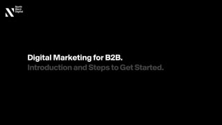 Digital Marketing for B2B. 
IntroductionandStepstoGetStarted.
 