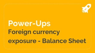 Power-Ups
Foreign currency
exposure - Balance Sheet
 