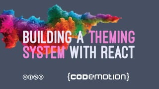 BUILDING A THEMING
SYSTEM WITH REACT