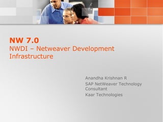 NW 7.0 NWDI – Netweaver Development Infrastructure Anandha Krishnan R SAP NetWeaver Technology Consultant Kaar Technologies 
