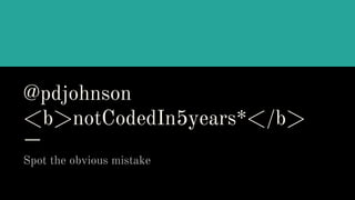 @pdjohnson
<b>notCodedIn5years*</b>
Spot the obvious mistake
 
