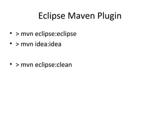 Eclipse Maven Plugin
• > mvn eclipse:eclipse
• > mvn idea:idea
• > mvn eclipse:clean
 