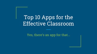Top 10 Apps for the
Effective Classroom
Yes, there’s an app for that...
 