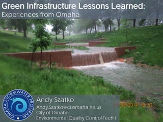 Andy Szatko
Andy.Szatko@ci.omaha.ne.us
City of Omaha
Environmental Quality Control Tech I
Green Infrastructure Lessons Learned:
Experiences from Omaha
 