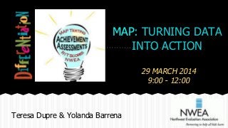 MAP: TURNING DATA
INTO ACTION
29 MARCH 2014
9:00 - 12:00
Teresa Dupre & Yolanda Barrena
 